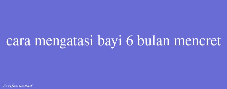 Cara Mengatasi Bayi 6 Bulan Mencret