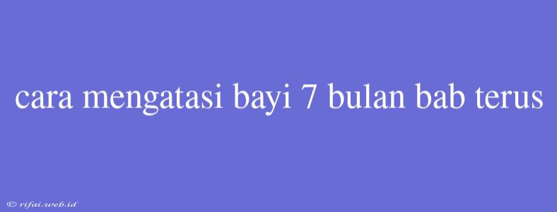 Cara Mengatasi Bayi 7 Bulan Bab Terus