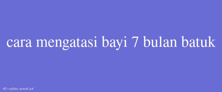 Cara Mengatasi Bayi 7 Bulan Batuk