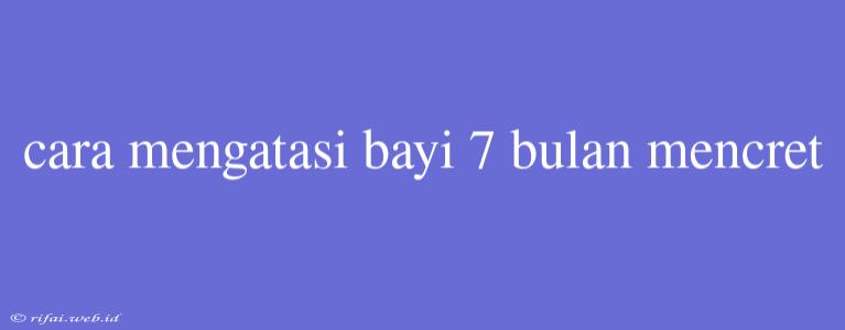 Cara Mengatasi Bayi 7 Bulan Mencret