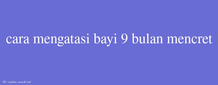 Cara Mengatasi Bayi 9 Bulan Mencret