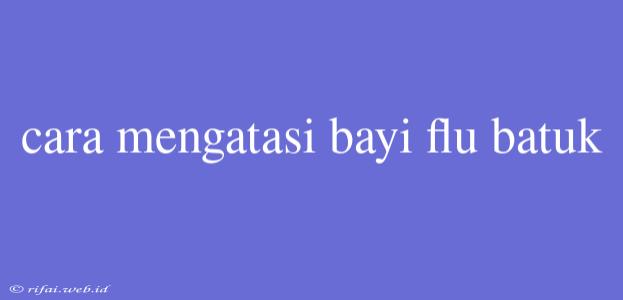 Cara Mengatasi Bayi Flu Batuk