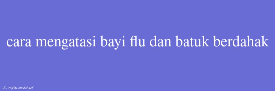 Cara Mengatasi Bayi Flu Dan Batuk Berdahak