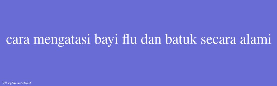 Cara Mengatasi Bayi Flu Dan Batuk Secara Alami