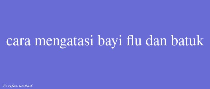 Cara Mengatasi Bayi Flu Dan Batuk