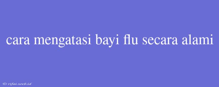 Cara Mengatasi Bayi Flu Secara Alami