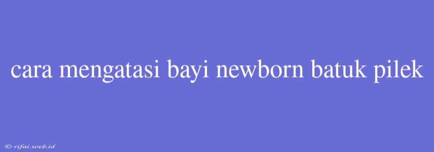 Cara Mengatasi Bayi Newborn Batuk Pilek