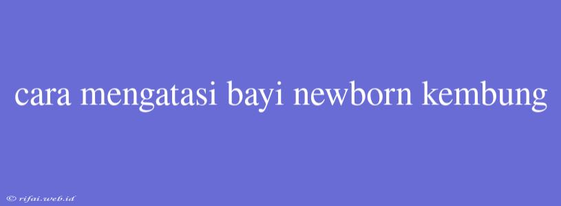 Cara Mengatasi Bayi Newborn Kembung