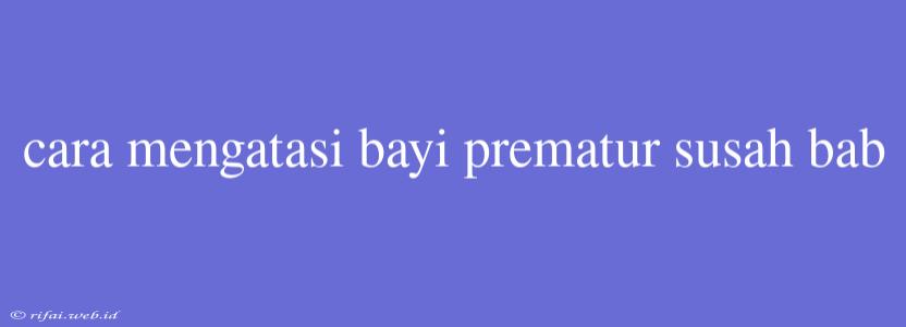 Cara Mengatasi Bayi Prematur Susah Bab