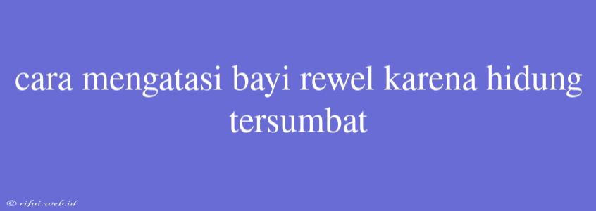 Cara Mengatasi Bayi Rewel Karena Hidung Tersumbat