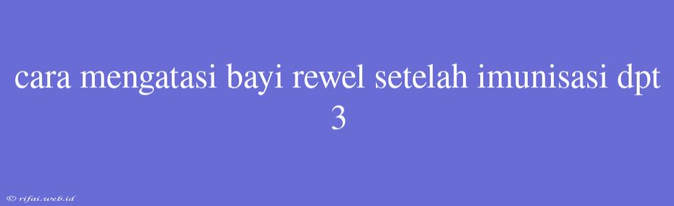 Cara Mengatasi Bayi Rewel Setelah Imunisasi Dpt 3