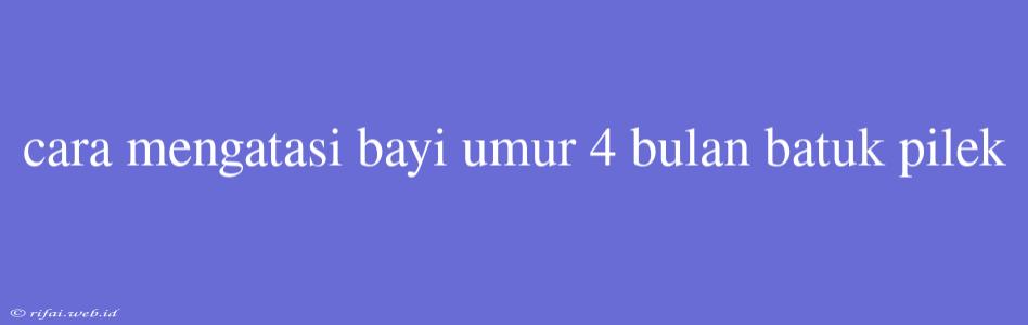 Cara Mengatasi Bayi Umur 4 Bulan Batuk Pilek