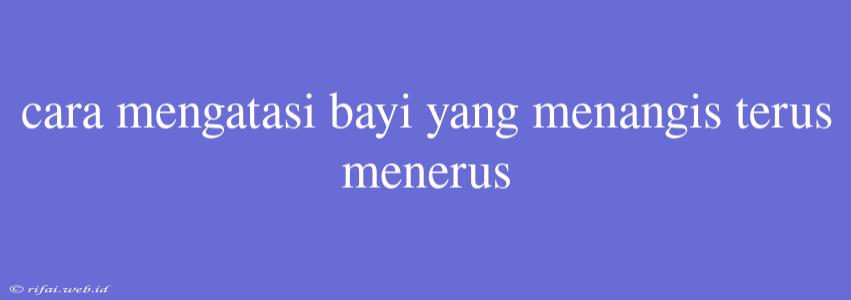 Cara Mengatasi Bayi Yang Menangis Terus Menerus