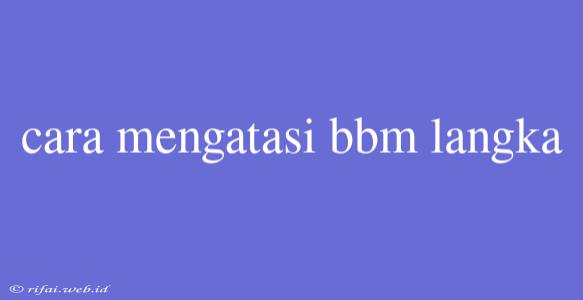 Cara Mengatasi Bbm Langka