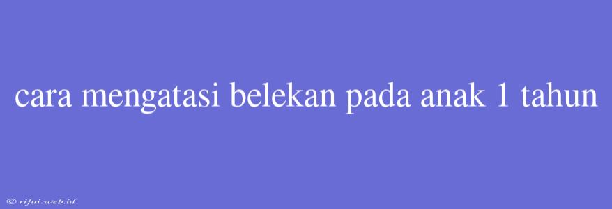 Cara Mengatasi Belekan Pada Anak 1 Tahun