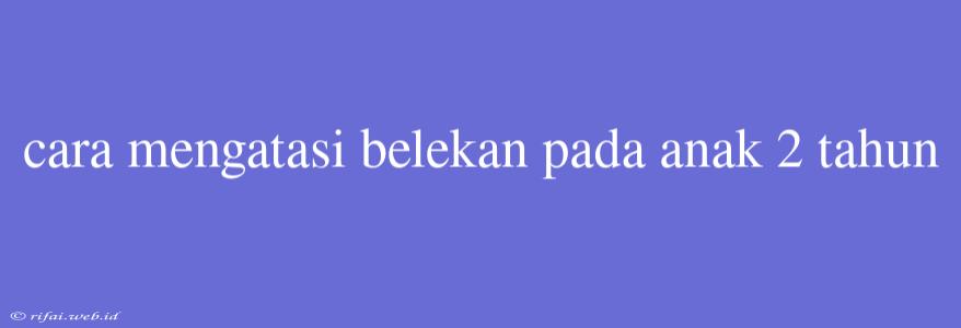 Cara Mengatasi Belekan Pada Anak 2 Tahun