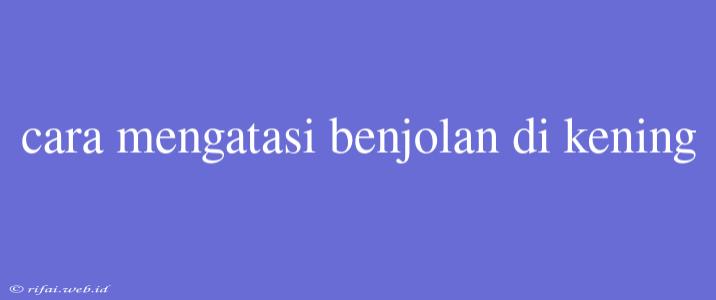 Cara Mengatasi Benjolan Di Kening