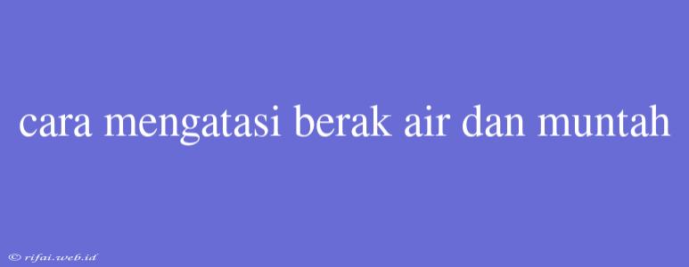 Cara Mengatasi Berak Air Dan Muntah