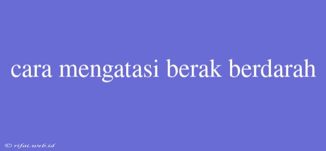 Cara Mengatasi Berak Berdarah