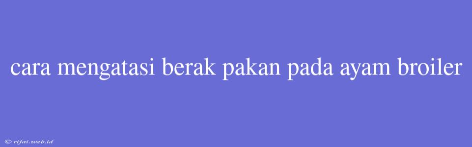 Cara Mengatasi Berak Pakan Pada Ayam Broiler