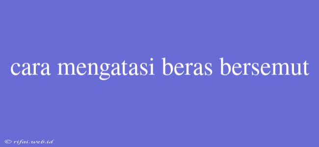 Cara Mengatasi Beras Bersemut