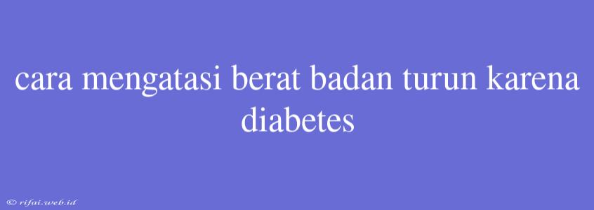 Cara Mengatasi Berat Badan Turun Karena Diabetes