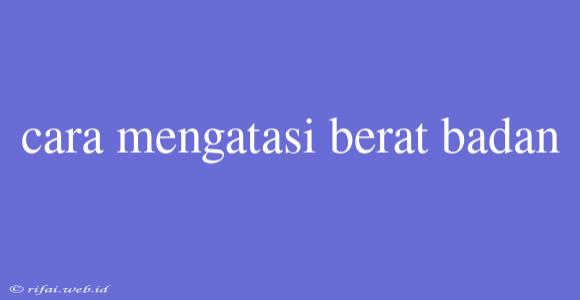 Cara Mengatasi Berat Badan