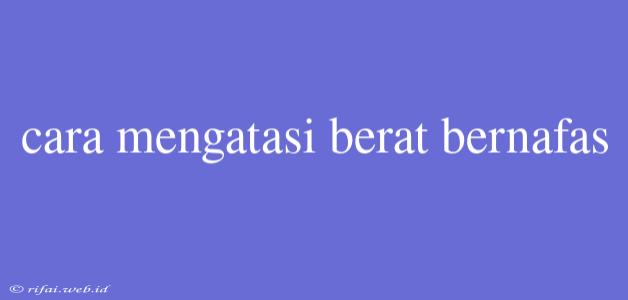 Cara Mengatasi Berat Bernafas