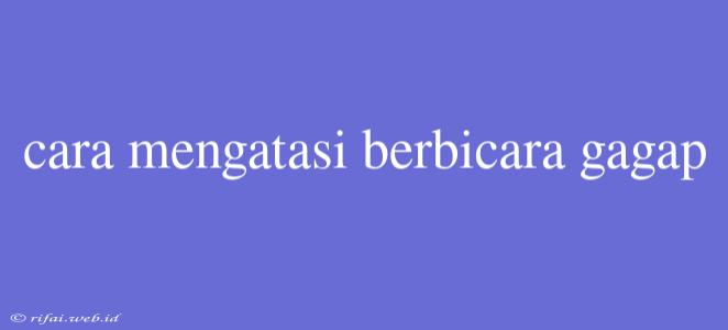 Cara Mengatasi Berbicara Gagap