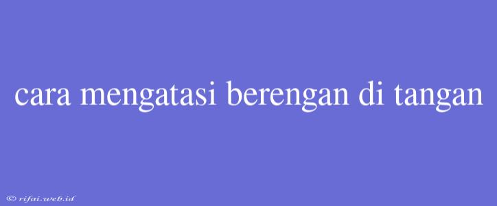 Cara Mengatasi Berengan Di Tangan