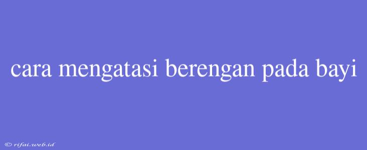 Cara Mengatasi Berengan Pada Bayi