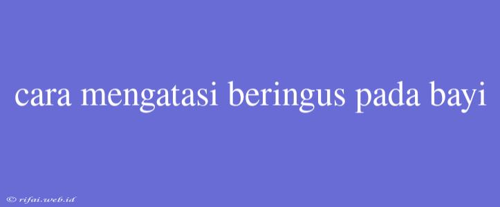 Cara Mengatasi Beringus Pada Bayi