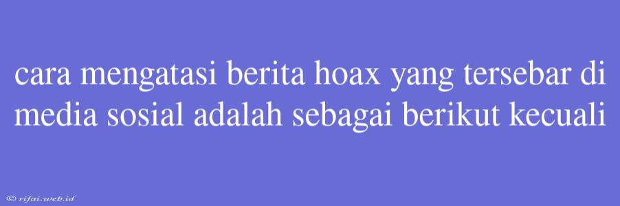 Cara Mengatasi Berita Hoax Yang Tersebar Di Media Sosial Adalah Sebagai Berikut Kecuali