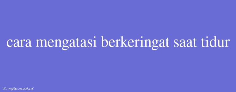 Cara Mengatasi Berkeringat Saat Tidur