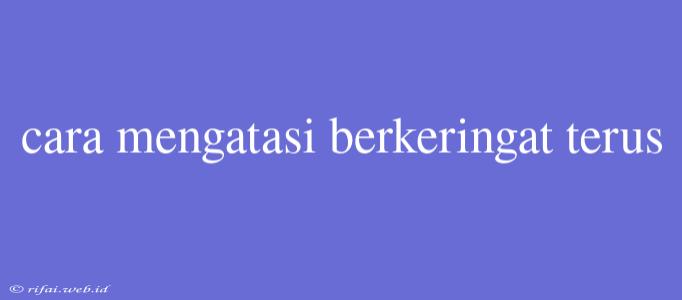 Cara Mengatasi Berkeringat Terus