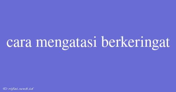 Cara Mengatasi Berkeringat