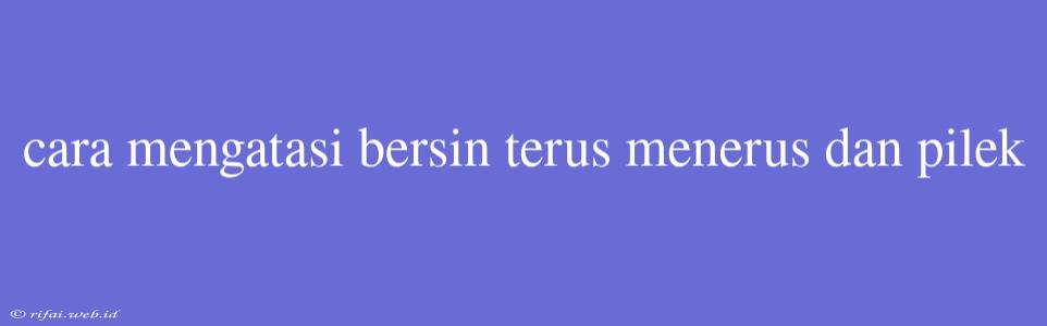 Cara Mengatasi Bersin Terus Menerus Dan Pilek