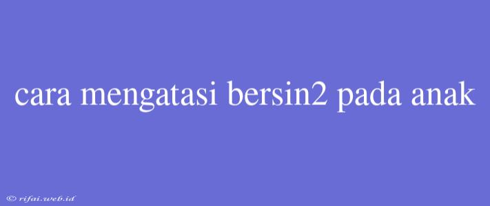 Cara Mengatasi Bersin2 Pada Anak