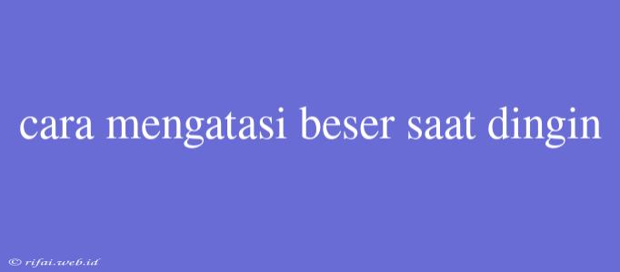 Cara Mengatasi Beser Saat Dingin