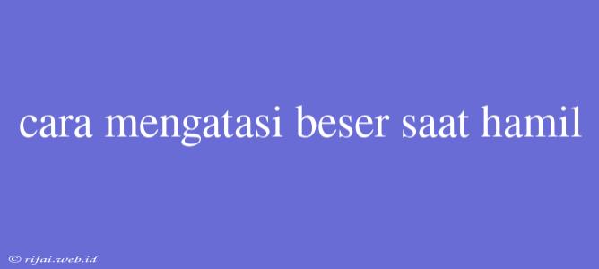 Cara Mengatasi Beser Saat Hamil