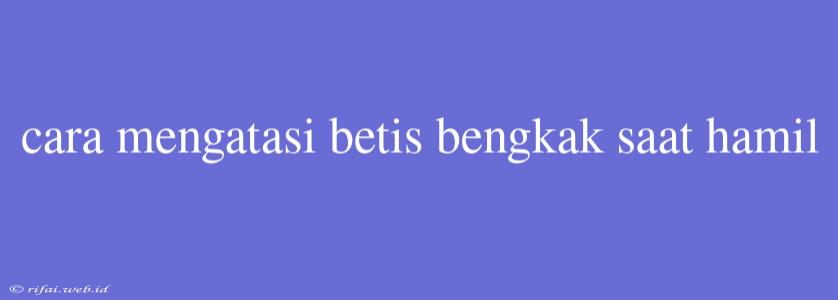 Cara Mengatasi Betis Bengkak Saat Hamil