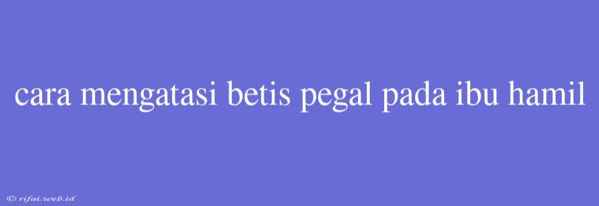 Cara Mengatasi Betis Pegal Pada Ibu Hamil