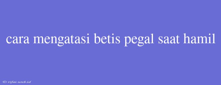 Cara Mengatasi Betis Pegal Saat Hamil