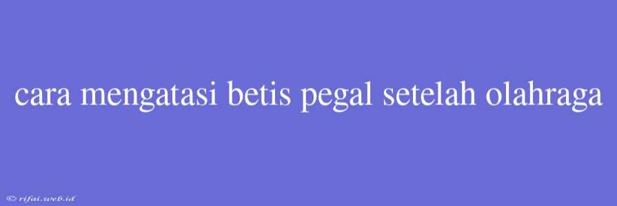 Cara Mengatasi Betis Pegal Setelah Olahraga