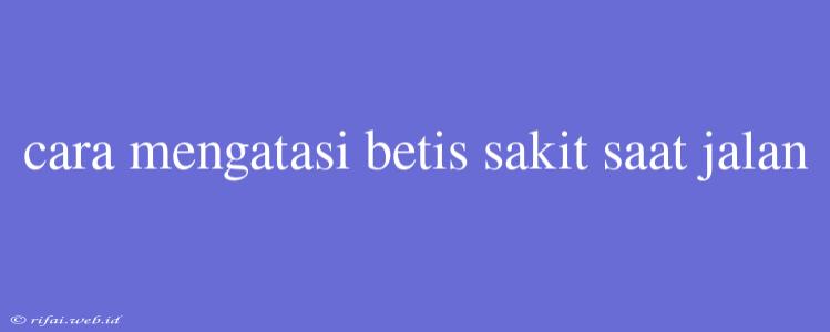 Cara Mengatasi Betis Sakit Saat Jalan