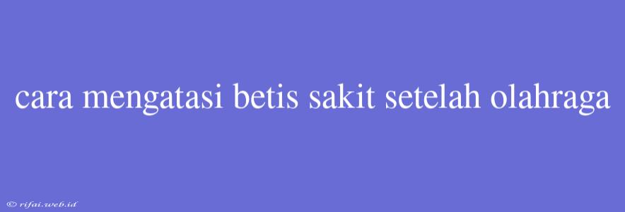 Cara Mengatasi Betis Sakit Setelah Olahraga