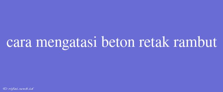 Cara Mengatasi Beton Retak Rambut