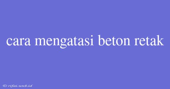 Cara Mengatasi Beton Retak