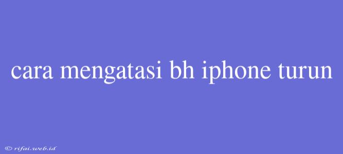 Cara Mengatasi Bh Iphone Turun