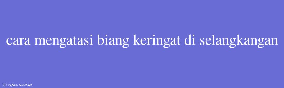 Cara Mengatasi Biang Keringat Di Selangkangan